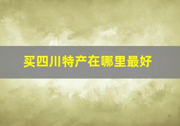 买四川特产在哪里最好