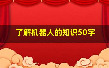 了解机器人的知识50字