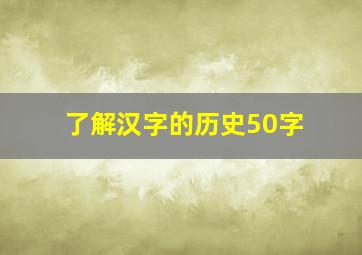 了解汉字的历史50字