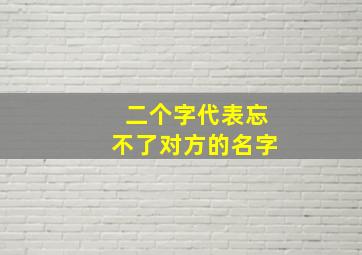 二个字代表忘不了对方的名字