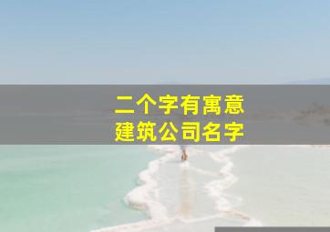 二个字有寓意建筑公司名字