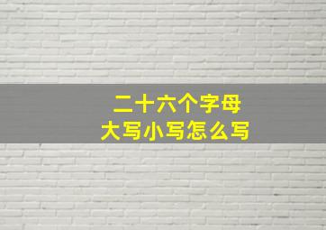 二十六个字母大写小写怎么写