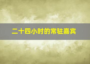 二十四小时的常驻嘉宾