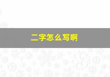 二字怎么写啊