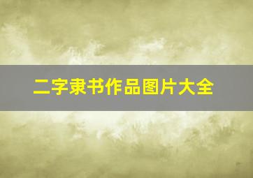 二字隶书作品图片大全