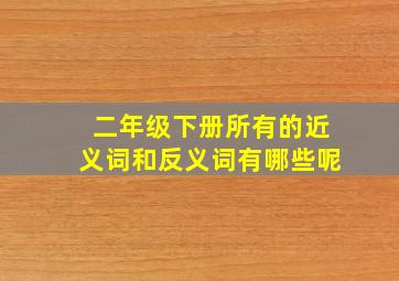 二年级下册所有的近义词和反义词有哪些呢