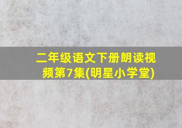 二年级语文下册朗读视频第7集(明星小学堂)