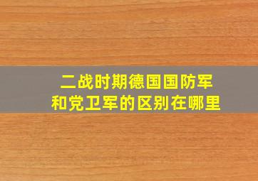 二战时期德国国防军和党卫军的区别在哪里