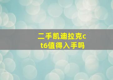 二手凯迪拉克ct6值得入手吗