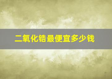 二氧化锆最便宜多少钱