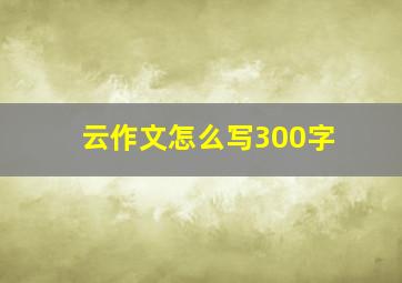 云作文怎么写300字