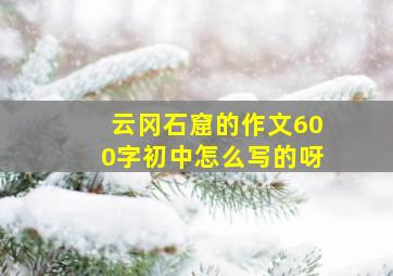 云冈石窟的作文600字初中怎么写的呀