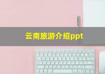 云南旅游介绍ppt