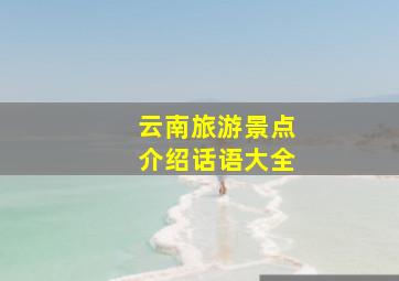 云南旅游景点介绍话语大全