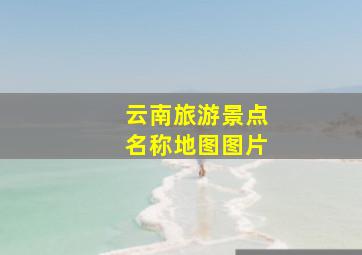 云南旅游景点名称地图图片