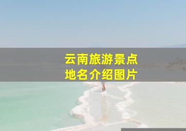 云南旅游景点地名介绍图片