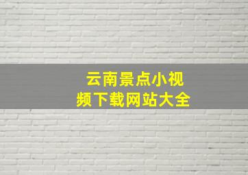 云南景点小视频下载网站大全