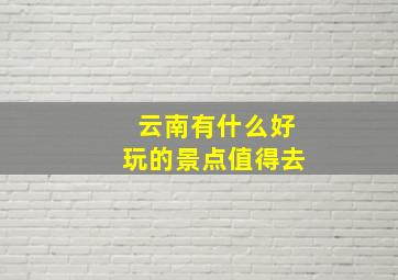 云南有什么好玩的景点值得去