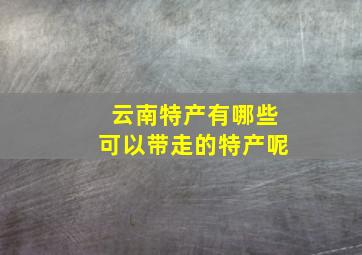 云南特产有哪些可以带走的特产呢