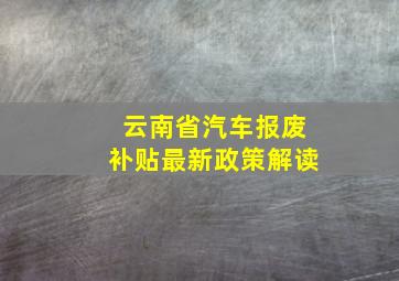 云南省汽车报废补贴最新政策解读