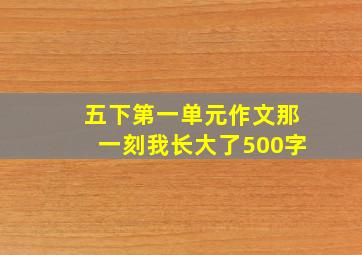 五下第一单元作文那一刻我长大了500字