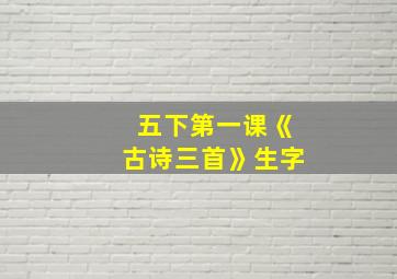 五下第一课《古诗三首》生字