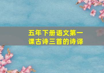 五年下册语文第一课古诗三首的诗译