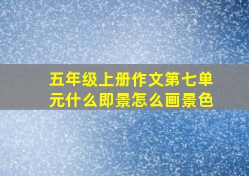 五年级上册作文第七单元什么即景怎么画景色