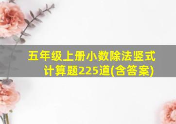 五年级上册小数除法竖式计算题225道(含答案)