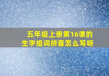 五年级上册第16课的生字组词拼音怎么写呀