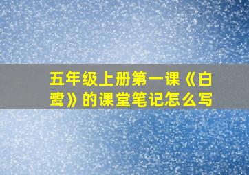 五年级上册第一课《白鹭》的课堂笔记怎么写