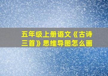 五年级上册语文《古诗三首》思维导图怎么画