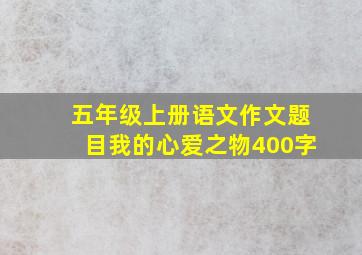 五年级上册语文作文题目我的心爱之物400字