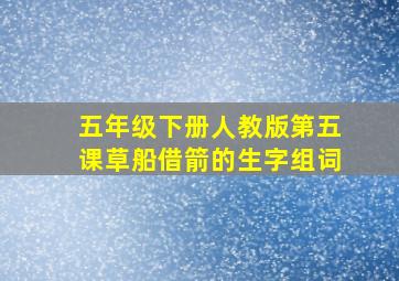 五年级下册人教版第五课草船借箭的生字组词