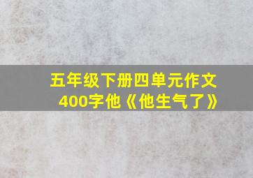 五年级下册四单元作文400字他《他生气了》