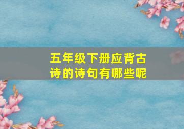 五年级下册应背古诗的诗句有哪些呢