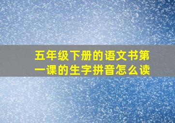 五年级下册的语文书第一课的生字拼音怎么读