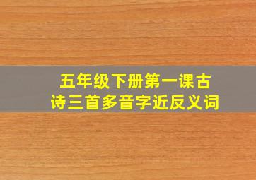 五年级下册第一课古诗三首多音字近反义词