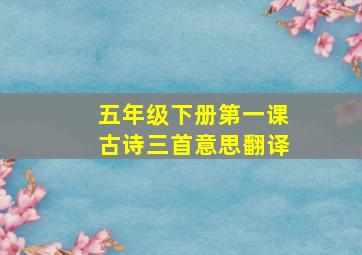 五年级下册第一课古诗三首意思翻译