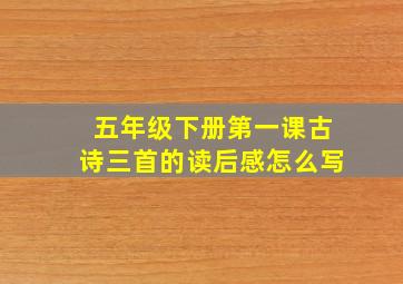 五年级下册第一课古诗三首的读后感怎么写