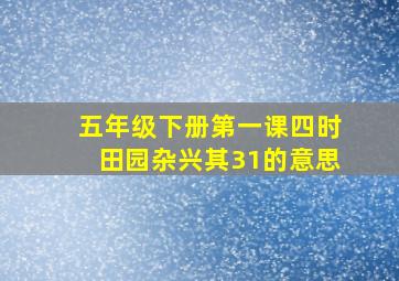 五年级下册第一课四时田园杂兴其31的意思