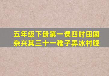 五年级下册第一课四时田园杂兴其三十一稚子弄冰村晚