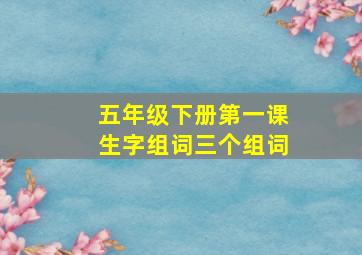 五年级下册第一课生字组词三个组词