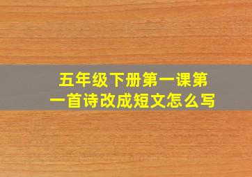 五年级下册第一课第一首诗改成短文怎么写