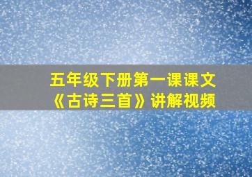 五年级下册第一课课文《古诗三首》讲解视频