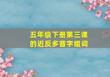 五年级下册第三课的近反多音字组词