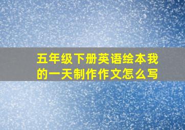 五年级下册英语绘本我的一天制作作文怎么写