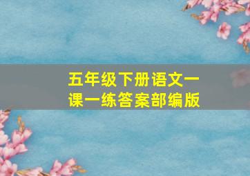 五年级下册语文一课一练答案部编版