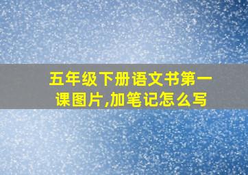 五年级下册语文书第一课图片,加笔记怎么写