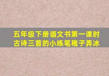 五年级下册语文书第一课时古诗三首的小练笔稚子弄冰